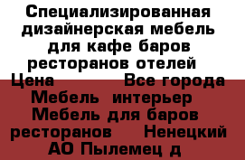 Специализированная дизайнерская мебель для кафе,баров,ресторанов,отелей › Цена ­ 5 000 - Все города Мебель, интерьер » Мебель для баров, ресторанов   . Ненецкий АО,Пылемец д.